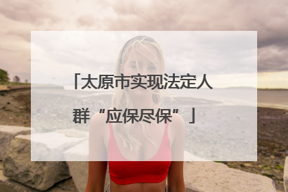太原市实现法定人群“应保尽保”