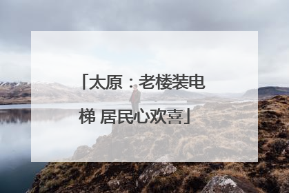 太原：老楼装电梯 居民心欢喜