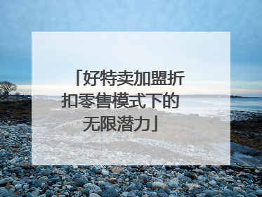 好特卖加盟折扣零售模式下的无限潜力