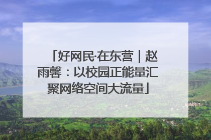 好网民·在东营｜赵雨馨：以校园正能量汇聚网络空间大流量