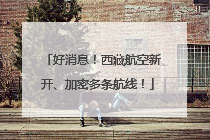 好消息！西藏航空新开、加密多条航线！