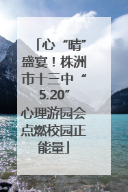 心“晴”盛宴！株洲市十三中“5.20”心理游园会点燃校园正能量