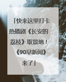 快来这里打卡热播剧《长安的荔枝》取景地！《90早新闻》来了