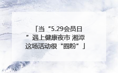 当“5.29会员日”遇上健康夜市 湘潭这场活动很“圈粉”