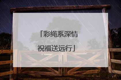 彩绳系深情 祝福送远行