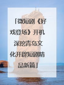 微短剧《好戏登场》开机 深挖青岛文化开辟短剧精品新篇