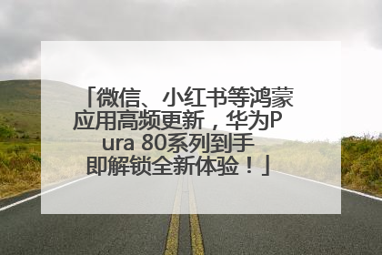 微信、小红书等鸿蒙应用高频更新，华为Pura 80系列到手即解锁全新体验！