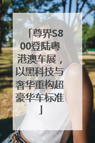 尊界S800登陆粤港澳车展，以黑科技与奢华重构超豪华车标准