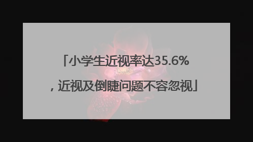 小学生近视率达35.6%，近视及倒睫问题不容忽视