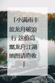 小满雨丰盈龙舟破浪行 这份高燃龙舟江湖地图请查收