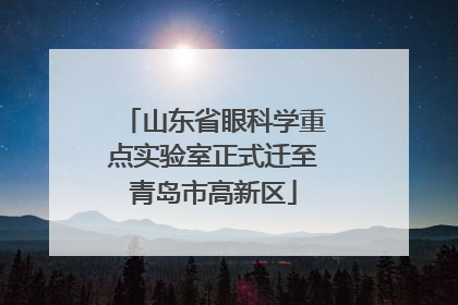 山东省眼科学重点实验室正式迁至青岛市高新区