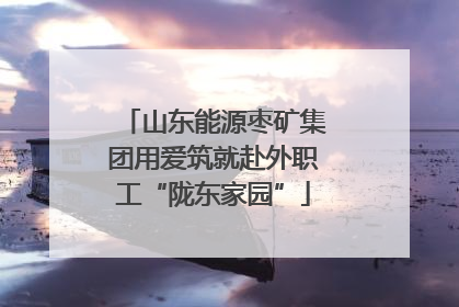 山东能源枣矿集团用爱筑就赴外职工“陇东家园”