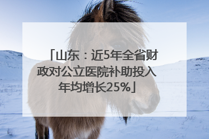 山东：近5年全省财政对公立医院补助投入年均增长25%