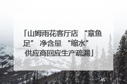 山姆雨花客厅店 “章鱼足” 净含量 “缩水” 供应商回应生产疏漏