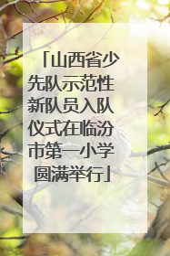 山西省少先队示范性新队员入队仪式在临汾市第一小学圆满举行