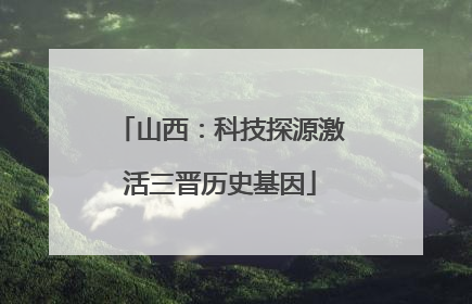 山西：科技探源激活三晋历史基因