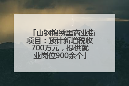 山钢锦绣里商业街项目：预计新增税收700万元，提供就业岗位900余个