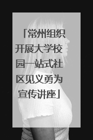 常州组织开展大学校园一站式社区见义勇为宣传讲座