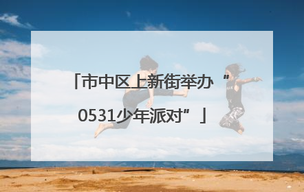 市中区上新街举办“0531少年派对”