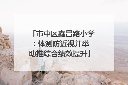 市中区鑫昌路小学：体测防近视并举 助推综合绩效提升