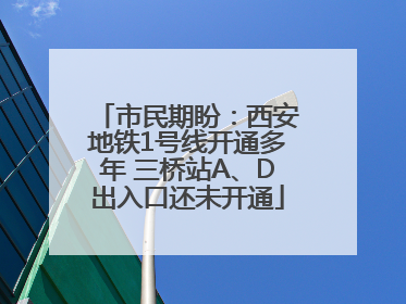 市民期盼：西安地铁1号线开通多年 三桥站A、D出入口还未开通
