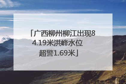 广西柳州柳江出现84.19米洪峰水位 超警1.69米