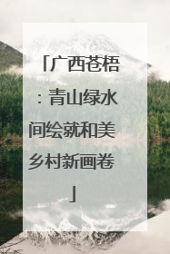 广西苍梧：青山绿水间绘就和美乡村新画卷