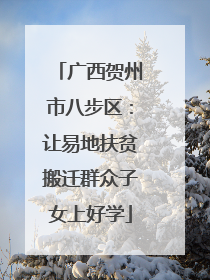 广西贺州市八步区：让易地扶贫搬迁群众子女上好学