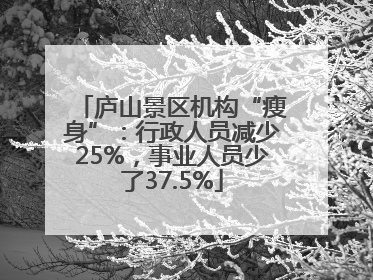 庐山景区机构“瘦身”：行政人员减少25%，事业人员少了37.5%