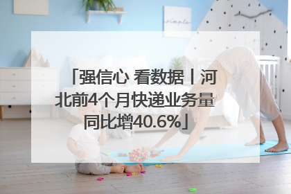 强信心 看数据丨河北前4个月快递业务量同比增40.6%
