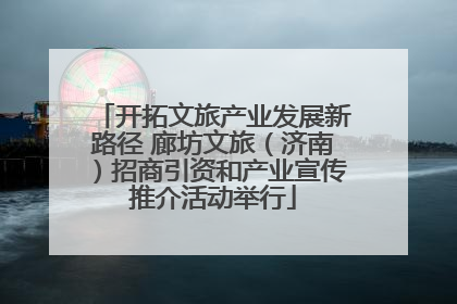 开拓文旅产业发展新路径 廊坊文旅（济南）招商引资和产业宣传推介活动举行