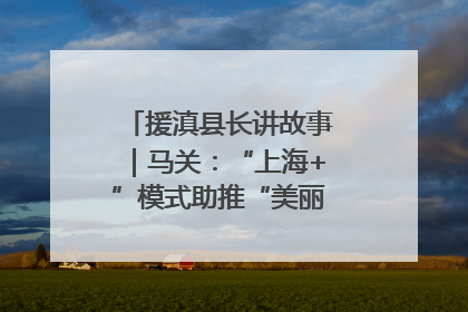 援滇县长讲故事｜马关：“上海+”模式助推“美丽产业”幸福绽放