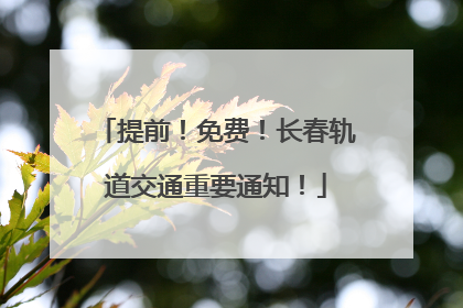 提前！免费！长春轨道交通重要通知！