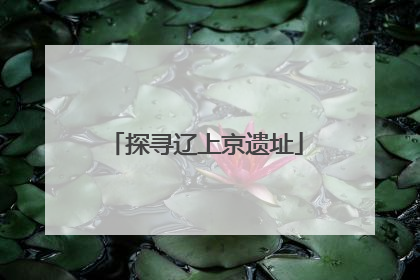 探寻辽上京遗址