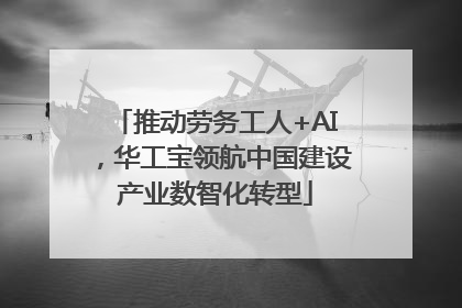 推动劳务工人+AI，华工宝领航中国建设产业数智化转型