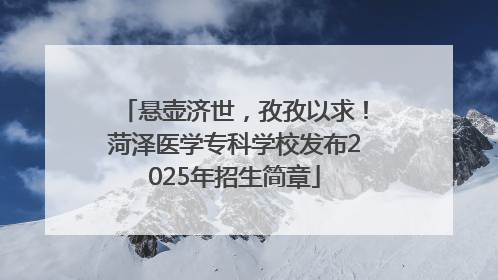 悬壶济世，孜孜以求！菏泽医学专科学校发布2025年招生简章