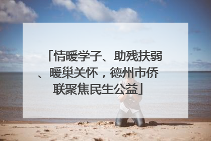 情暖学子、助残扶弱、暖巢关怀，德州市侨联聚焦民生公益