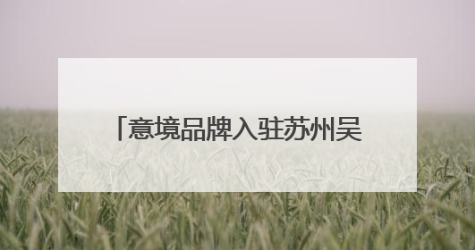 意境品牌入驻苏州吴江震泽古镇，“震泽四宝”对外发布！