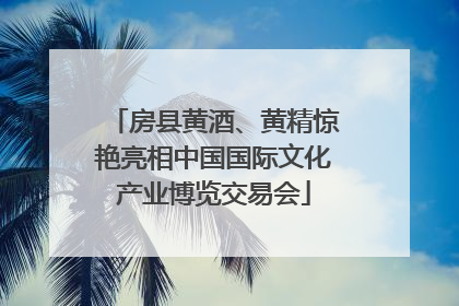 房县黄酒、黄精惊艳亮相中国国际文化产业博览交易会