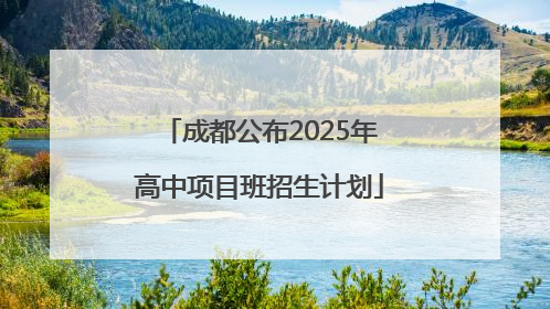 成都公布2025年高中项目班招生计划
