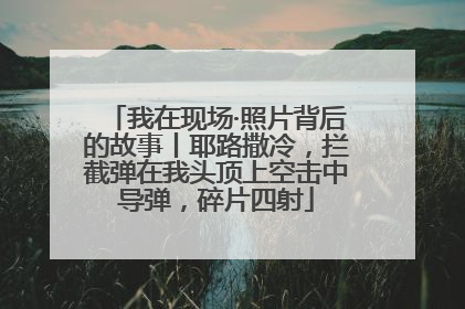 我在现场·照片背后的故事丨耶路撒冷，拦截弹在我头顶上空击中导弹，碎片四射