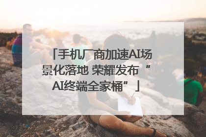 手机厂商加速AI场景化落地 荣耀发布“AI终端全家桶”