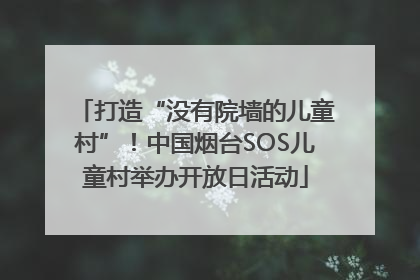 打造“没有院墙的儿童村”！中国烟台SOS儿童村举办开放日活动