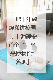 把千年敦煌搬进校园，上海静安首个“一平米博物馆”落地