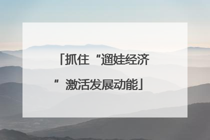 抓住“遛娃经济”激活发展动能