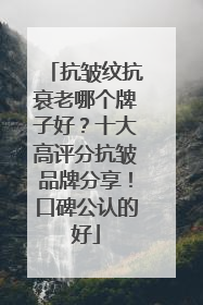 抗皱纹抗衰老哪个牌子好？十大高评分抗皱品牌分享！口碑公认的好