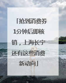 抢到消费券1分钟后即核销，上海长宁还有这些消费新动向