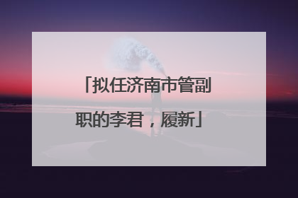 拟任济南市管副职的李君，履新
