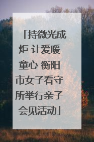 持微光成炬 让爱暖童心 衡阳市女子看守所举行亲子会见活动