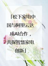 松下家电中国与阿里云达成AI合作，共探智慧家电创新